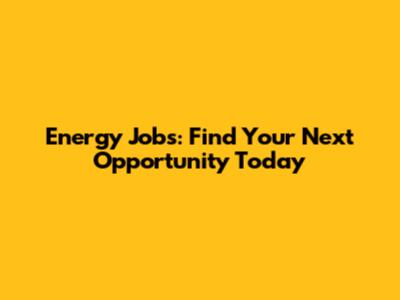Energy Jobs: Find Your Next Opportunity Today