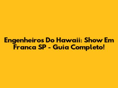 Engenheiros Do Hawaii: Show Em Franca SP - Guia Completo!