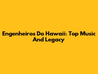 Engenheiros Do Hawaii: Top Music And Legacy
