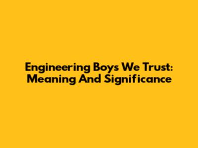 Engineering Boys We Trust: Meaning And Significance