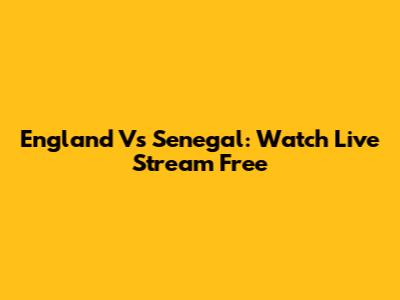 England Vs Senegal: Watch Live Stream Free
