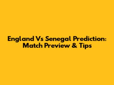 England Vs Senegal Prediction: Match Preview & Tips