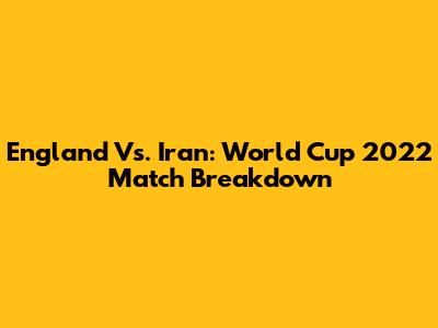 England Vs. Iran: World Cup 2022 Match Breakdown