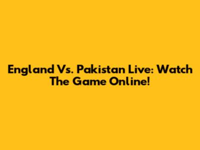 England Vs. Pakistan Live: Watch The Game Online!