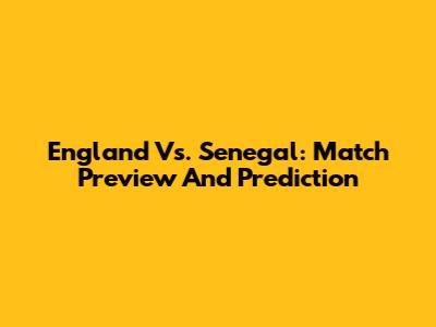 England Vs. Senegal: Match Preview And Prediction