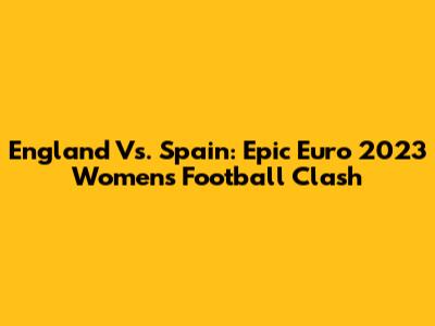 England Vs. Spain: Epic Euro 2023 Women's Football Clash