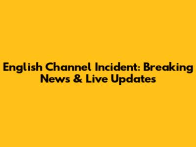 English Channel Incident: Breaking News & Live Updates