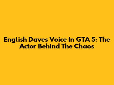 English Dave's Voice In GTA 5: The Actor Behind The Chaos