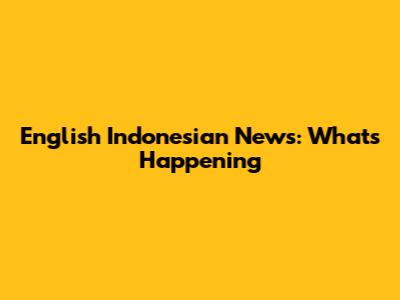 English Indonesian News: What's Happening