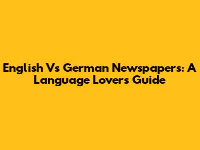 English Vs German Newspapers: A Language Lover's Guide