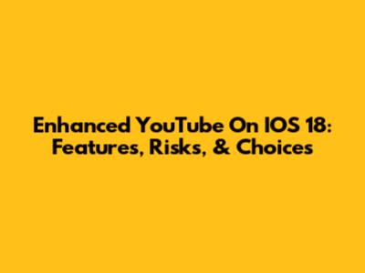 Enhanced YouTube On IOS 18: Features, Risks, & Choices