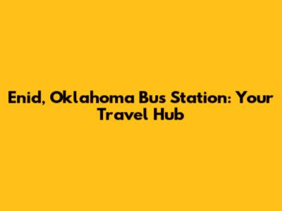 Enid, Oklahoma Bus Station: Your Travel Hub