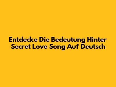 Entdecke Die Bedeutung Hinter 'Secret Love Song' Auf Deutsch