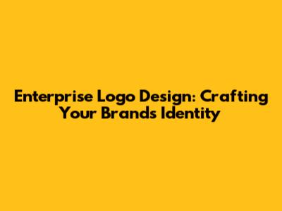 Enterprise Logo Design: Crafting Your Brand's Identity