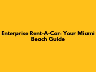 Enterprise Rent-A-Car: Your Miami Beach Guide