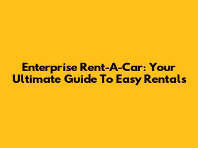 Enterprise Rent-A-Car: Your Ultimate Guide To Easy Rentals