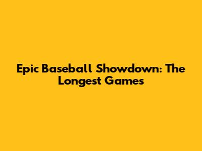 Epic Baseball Showdown: The Longest Games