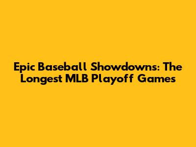 Epic Baseball Showdowns: The Longest MLB Playoff Games