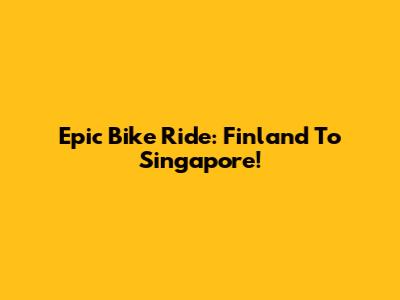 Epic Bike Ride: Finland To Singapore!
