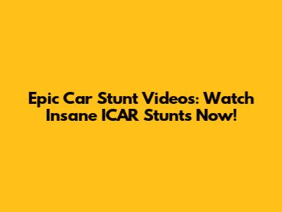 Epic Car Stunt Videos: Watch Insane ICAR Stunts Now!