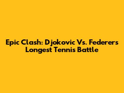 Epic Clash: Djokovic Vs. Federer's Longest Tennis Battle