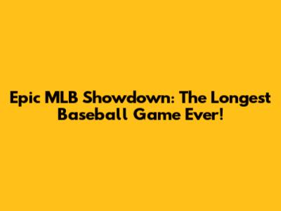 Epic MLB Showdown: The Longest Baseball Game Ever!