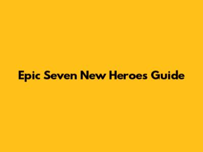 Epic Seven New Heroes Guide