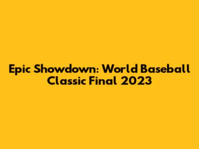Epic Showdown: World Baseball Classic Final 2023