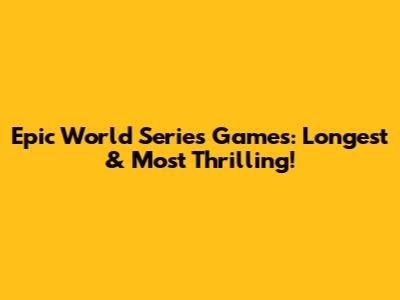 Epic World Series Games: Longest & Most Thrilling!