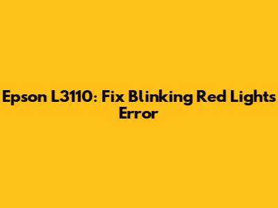Epson L3110: Fix Blinking Red Lights Error