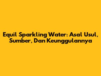 Equil Sparkling Water: Asal Usul, Sumber, Dan Keunggulannya