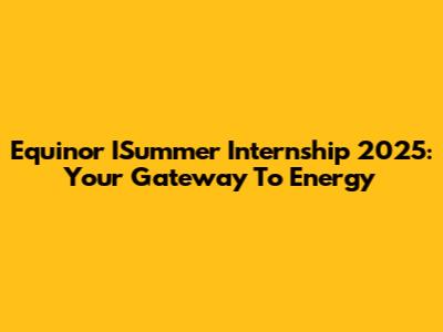 Equinor ISummer Internship 2025: Your Gateway To Energy