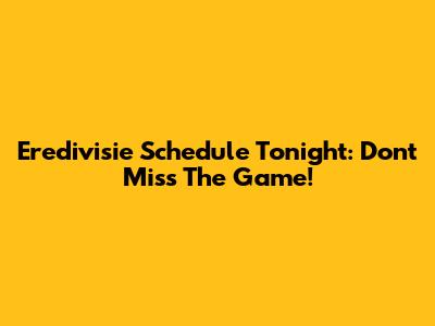Eredivisie Schedule Tonight: Don't Miss The Game!