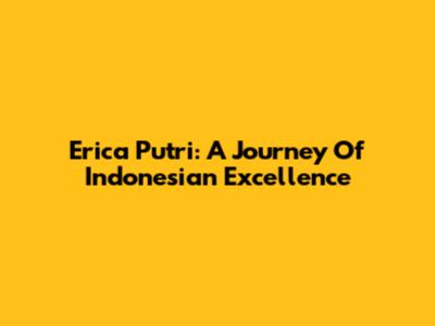 Erica Putri: A Journey Of Indonesian Excellence