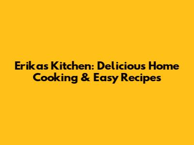 Erika's Kitchen: Delicious Home Cooking & Easy Recipes