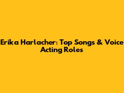 Erika Harlacher: Top Songs & Voice Acting Roles