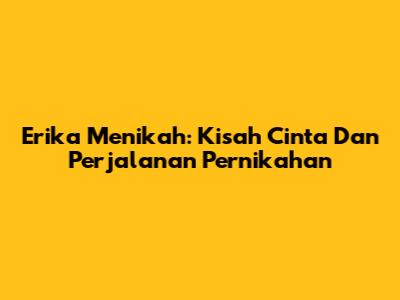 Erika Menikah: Kisah Cinta Dan Perjalanan Pernikahan