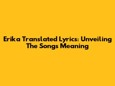 Erika Translated Lyrics: Unveiling The Song's Meaning