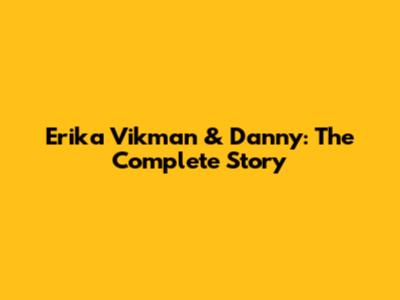 Erika Vikman & Danny: The Complete Story