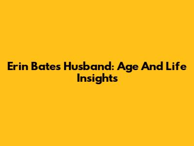 Erin Bates Husband: Age And Life Insights
