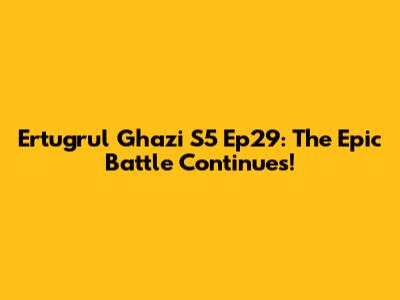 Ertugrul Ghazi S5 Ep29: The Epic Battle Continues!