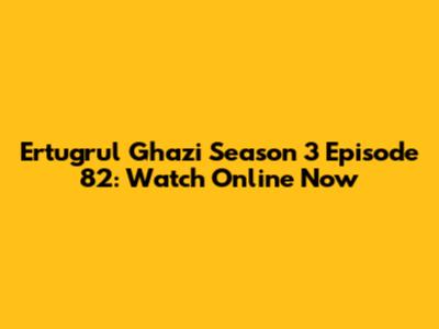 Ertugrul Ghazi Season 3 Episode 82: Watch Online Now