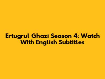 Ertugrul Ghazi Season 4: Watch With English Subtitles