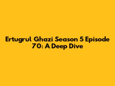 Ertugrul Ghazi Season 5 Episode 70: A Deep Dive