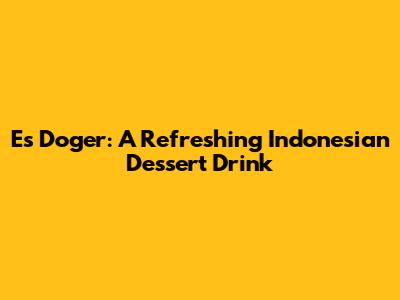 Es Doger: A Refreshing Indonesian Dessert Drink