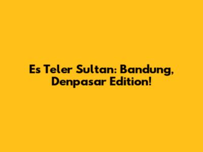 Es Teler Sultan: Bandung, Denpasar Edition!