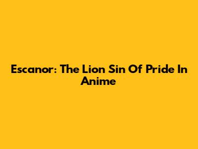 Escanor: The Lion Sin Of Pride In Anime