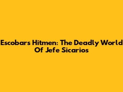 Escobar's Hitmen: The Deadly World Of 'Jefe Sicarios'