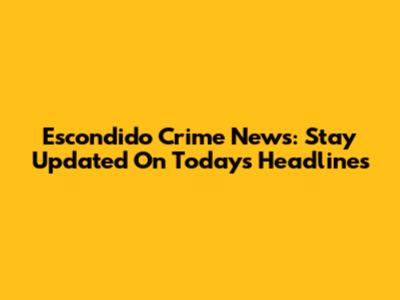 Escondido Crime News: Stay Updated On Today's Headlines