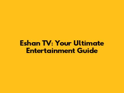 Eshan TV: Your Ultimate Entertainment Guide